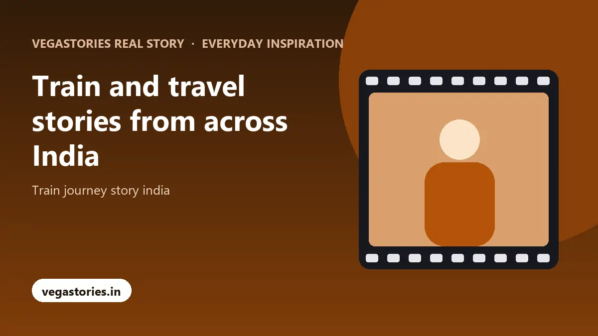 Train and travel stories from across India with Vegastories Real Story